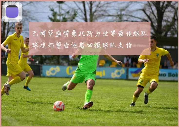 巴博萨盛赞桑托斯为世界最佳球队球迷却警告他需回报球队支持