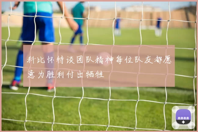 科比怀特谈团队精神每位队友都愿意为胜利付出牺牲