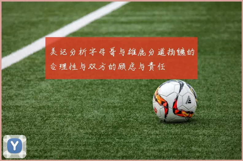 美记分析字母哥与雄鹿分道扬镳的合理性与双方的顾虑与责任