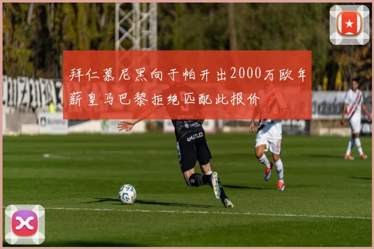 拜仁慕尼黑向于帕开出2000万欧年薪皇马巴黎拒绝匹配此报价