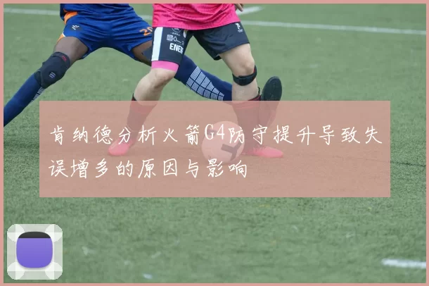 肯纳德分析火箭G4防守提升导致失误增多的原因与影响