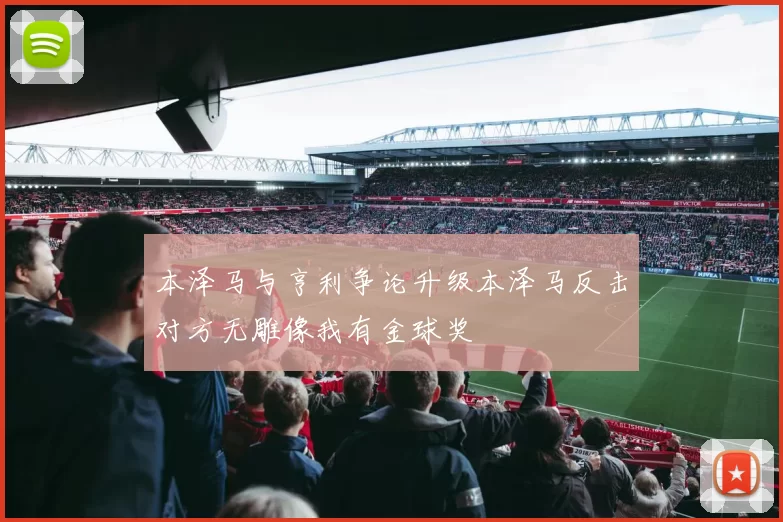 本泽马与亨利争论升级本泽马反击对方无雕像我有金球奖